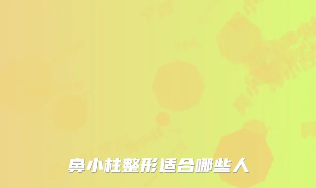 鼻小柱整形适合哪些人