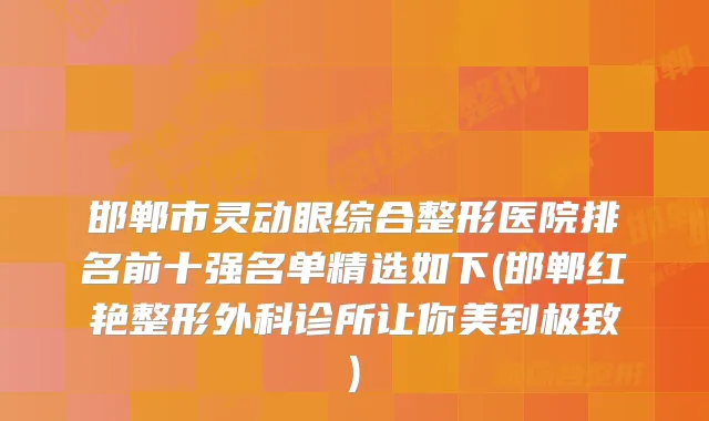 邯郸市灵动眼综合整形医院排名前十强名单精选如下(邯郸红艳整形外科诊所让你美到)