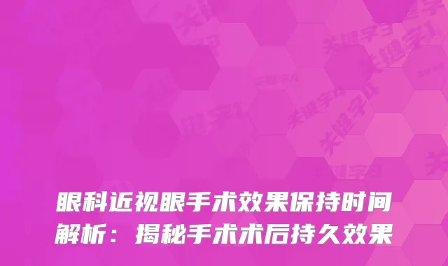 眼科近视眼手术效果保持时间解析：揭秘手术术后持久效果