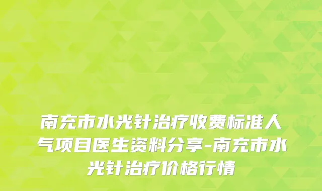 南充市水光针收费标准人气项目医生资料分享-南充市水光针价格行情
