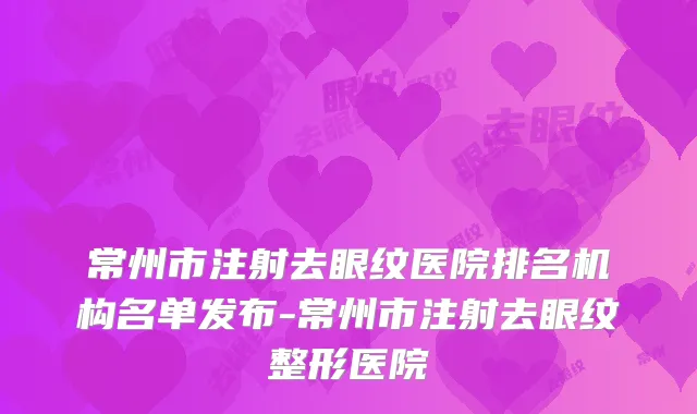 常州市注射去眼纹医院排名机构名单发布-常州市注射去眼纹整形医院