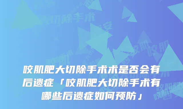 咬肌肥大切除手术术是否会有后遗症「咬肌肥大切除手术有哪些后遗症如何预防」