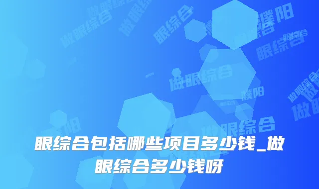 眼综合包括哪些项目多少钱_做眼综合多少钱呀