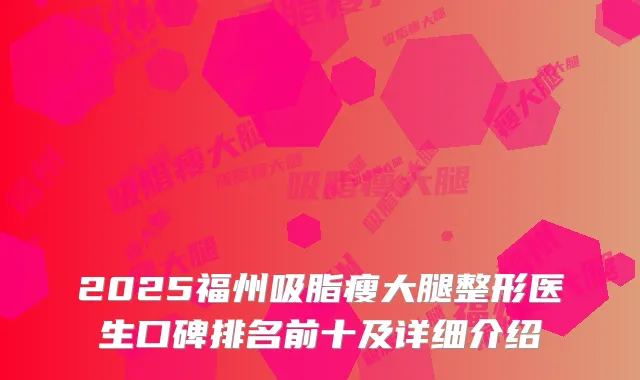 2025福州吸脂瘦大腿整形医生口碑排名前十及详细介绍