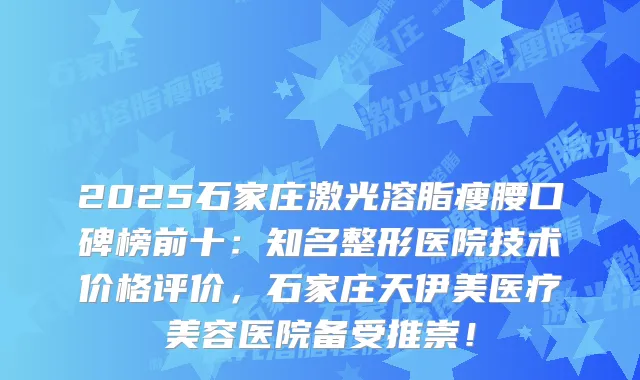 2025石家庄激光溶脂瘦腰口碑榜前十：知名整形医院技术价格评价，石家庄天伊美医疗美容医院备受推崇！