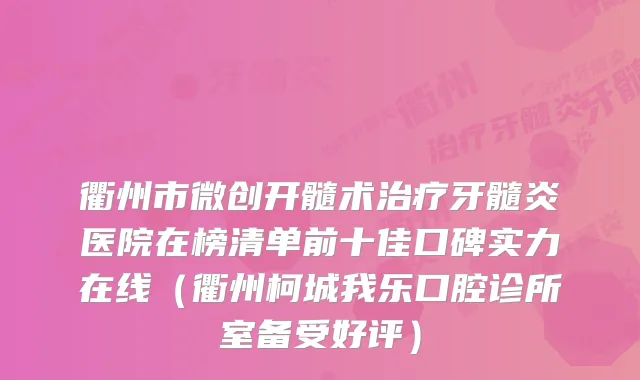 衢州市微创开髓术牙髓炎医院在榜清单前十佳口碑实力在线（衢州柯城我乐口腔诊所室备受好评）