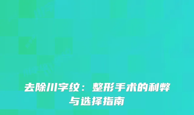 去除川字纹：整形手术的利弊与选择指南