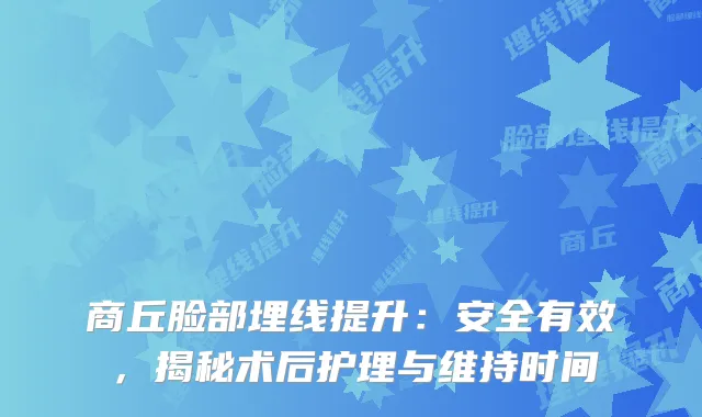 商丘脸部埋线提升：安全有效，揭秘术后护理与维持时间
