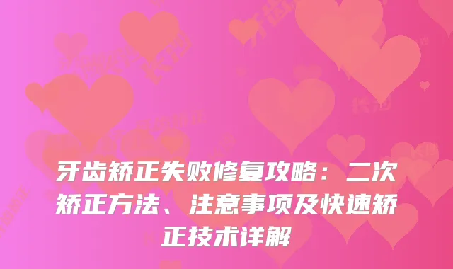 牙齿矫正失败修复攻略：二次矫正方法、注意事项及快速矫正技术详解