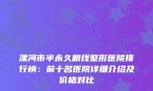 漯河市半永久眼线整形医院排行榜:前十名医院详细介绍及价格对比