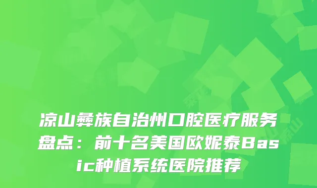 凉山彝族自治州口腔医疗服务盘点：前十名美国欧妮泰Basic种植系统医院推荐
