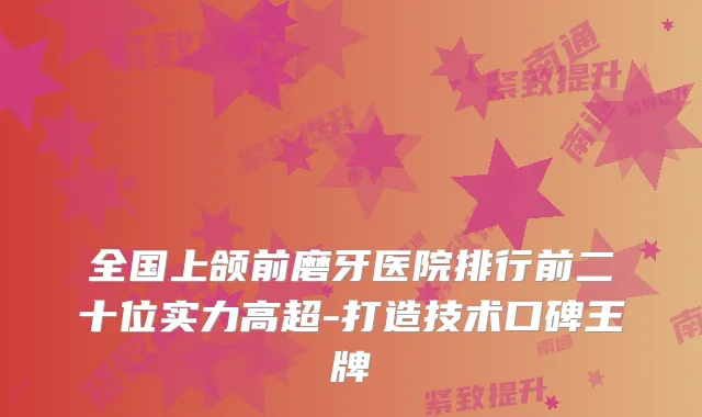 全国上颌前磨牙医院排行前二十位实力高超-打造技术口碑王牌
