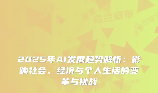 2025年AI发展趋势解析:影响社会、经济与个人生活的变革与挑战