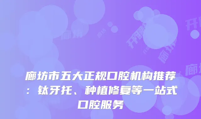 廊坊市五大正规口腔机构推荐：钛牙托、种植修复等一站式口腔服务