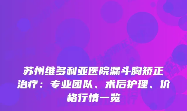 苏州维多利亚医院漏斗胸矫正：专业团队、术后护理、价格行情一览