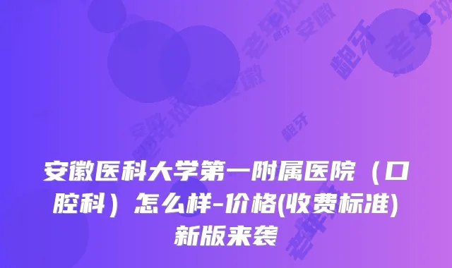 安徽医科大学第一附属医院(口腔科)怎么样-价格(收费标准)新版来袭