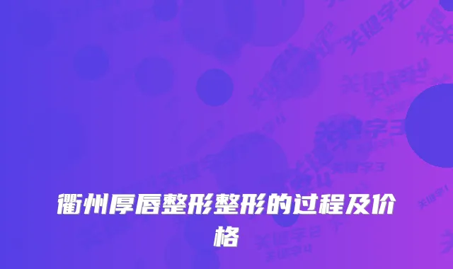 衢州厚唇整形整形的过程及价格