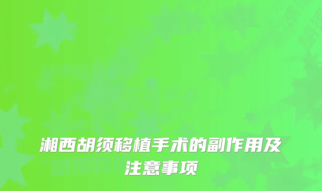 湘西胡须移植手术的副作用及注意事项