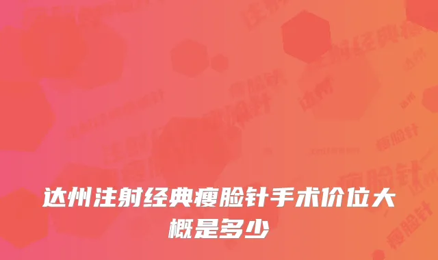 达州注射经典瘦脸针手术价位大概是多少