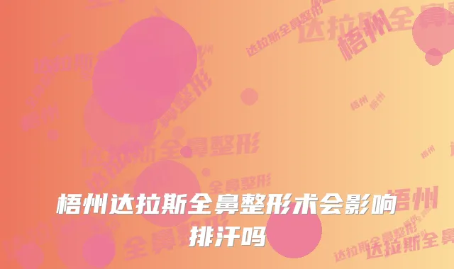 梧州达拉斯全鼻整形术会影响排汗吗