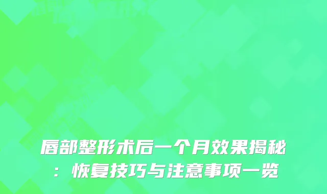 唇部整形术后一个月效果揭秘：恢复技巧与注意事项一览