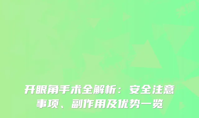 开眼角手术全解析：安全注意事项、副作用及优势一览