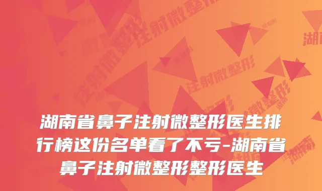 湖南省鼻子注射微整形医生排行榜这份名单看了不亏-湖南省鼻子注射微整形整形医生