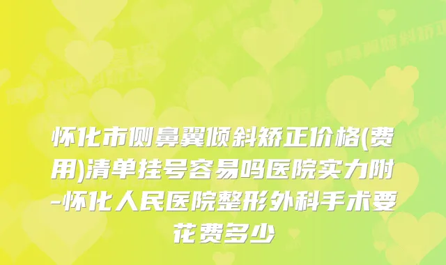 怀化市侧鼻翼倾斜矫正价格(费用)清单挂号容易吗医院实力附-怀化人民医院整形外科手术要花费多少