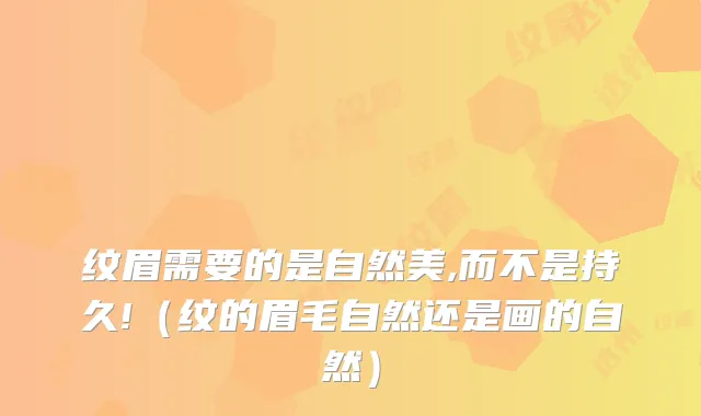 纹眉需要的是自然美,而不是持久!（纹的眉毛自然还是画的自然）