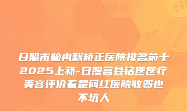 日照市睑内翻矫正医院排名前十2025上新-日照莒县铭医医疗美容评价看是网红医院收费也不坑人