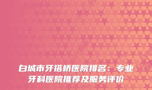 白城市牙搭桥医院排名：专业牙科医院推荐及服务评价