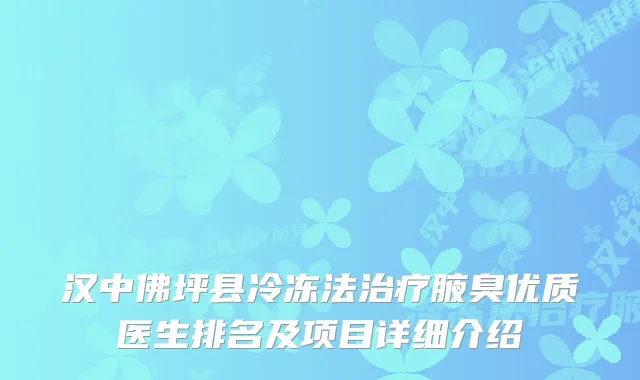 汉中佛坪县冷冻法腋臭优质医生排名及项目详细介绍