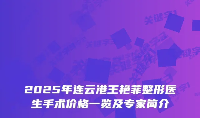 2025年连云港王艳菲整形医生手术价格一览及专家简介
