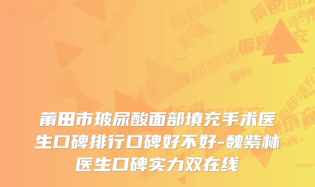 莆田市玻尿酸面部填充手术医生口碑排行口碑好不好-魏紫林医生口碑实力双在线
