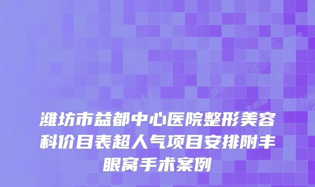 潍坊市益都中心医院整形美容科价目表超人气项目安排附丰眼窝手术案例