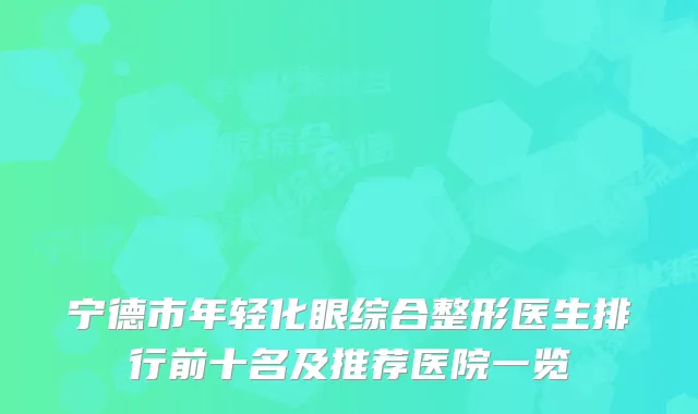 宁德市年轻化眼综合整形医生排行前十名及推荐医院一览