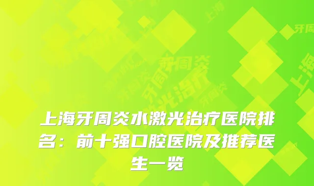上海牙周炎水激光医院排名：前十强口腔医院及推荐医生一览
