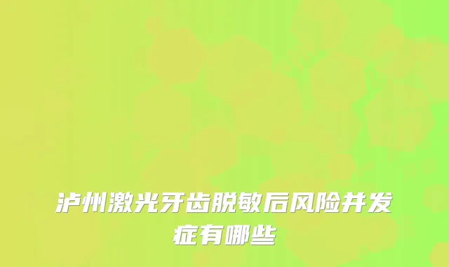 泸州激光牙齿脱敏后风险并发症有哪些