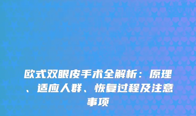 欧式双眼皮手术全解析：原理、适应人群、恢复过程及注意事项