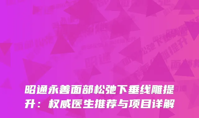 昭通永善面部松弛下垂线雕提升：医生推荐与项目详解