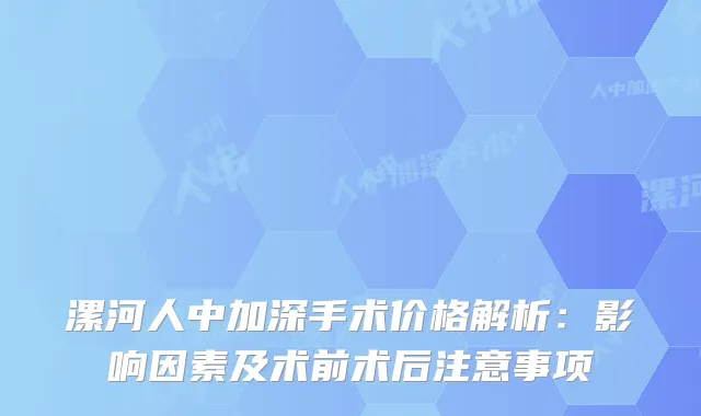 漯河人中加深手术价格解析：影响因素及术前术后注意事项