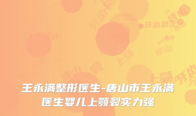王永满整形医生-唐山市王永满医生婴儿上颚裂实力强