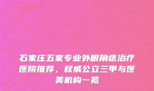 石家庄五家专业外眼角痣医院推荐,公立三甲与医美机构一览