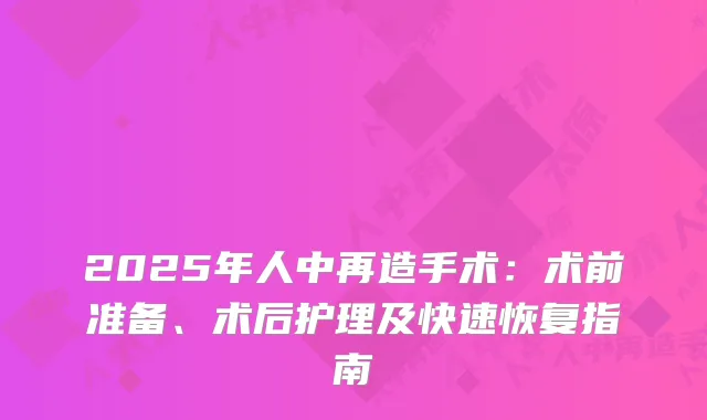 2025年人中再造手术：术前准备、术后护理及快速恢复指南