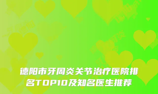 德阳市牙周炎关节医院排名TOP10及知名医生推荐