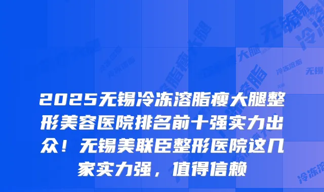 2025无锡冷冻溶脂瘦大腿整形美容医院排名前十强实力出众！无锡美联臣整形医院这几家实力强，值得信赖