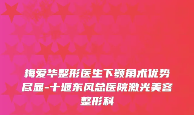 梅爱华整形医生下颚角术优势尽显-十堰东风总医院激光美容整形科