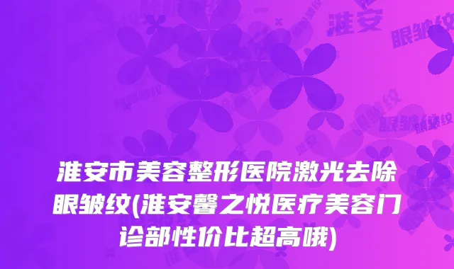 淮安市美容整形医院激光去除眼皱纹(淮安馨之悦医疗美容门诊部性价比超高哦)
