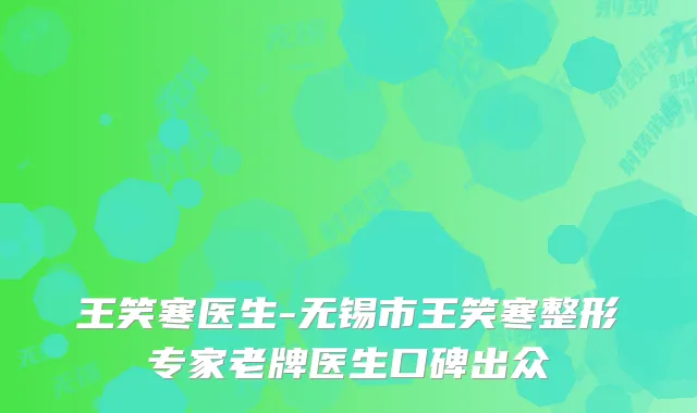 王笑寒医生-无锡市王笑寒整形专家老牌医生口碑出众