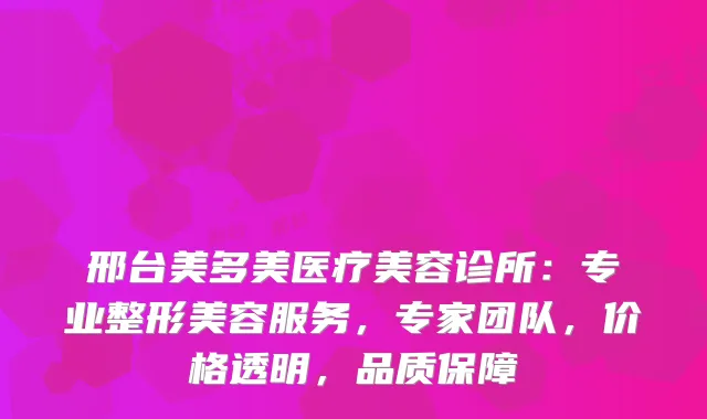 邢台美多美医疗美容诊所：专业整形美容服务，专家团队，价格透明，品质保障